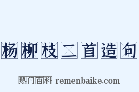 杨柳枝二首造句是什么意思的图片